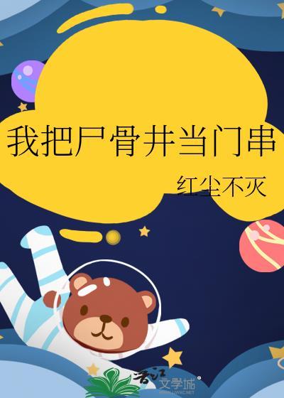我把尸骨井当门串 作者红尘不灭