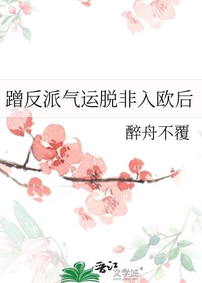蹭反派气运脱非入欧后全文阅读