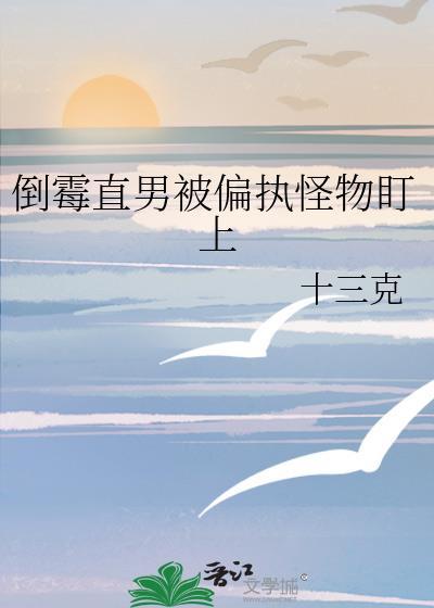 倒霉直男被偏执怪物盯上by十三克