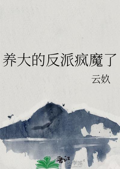 养大的反派疯魔了txt