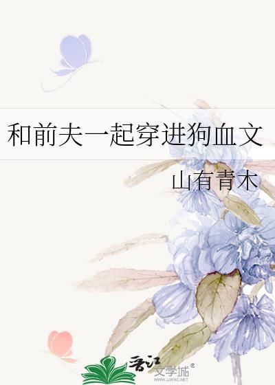 和前夫一起穿进狗血文里后笔趣阁