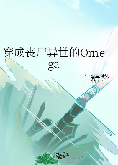 穿成丧尸异世的omega番外
