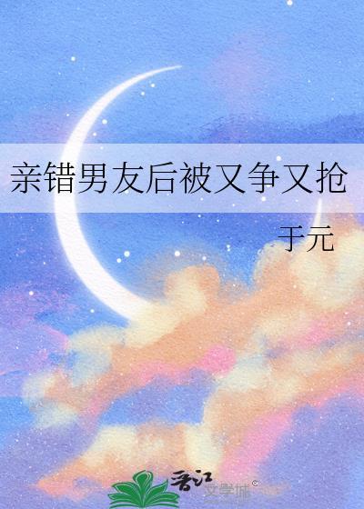 亲错男友后被又争又抢免费阅读番外