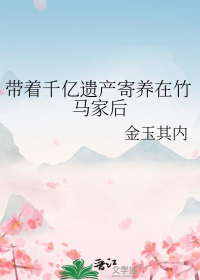 带着千亿遗产寄养在竹马家后笔趣阁