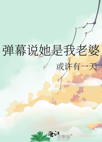 弹幕说她是我老婆作者或许有一天
