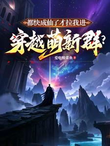 都快成仙了才拉我进穿越萌新群TXT