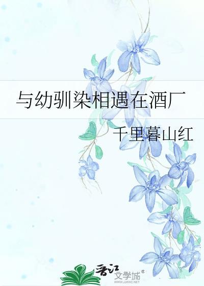 与幼驯染相遇在酒厂免费阅读全文最新章节