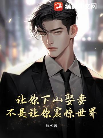 让你下山娶妻不是让你震惊世界免费阅读你轰动世界