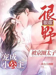 很野很欲!被京圈太子宠成小公主全文阅读