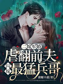 二嫁军婚虐翻前夫闪嫁最猛兵哥 书旗