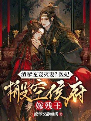 渣爹宠妾灭妻?医妃搬空侯府嫁残王 流年安静如溪