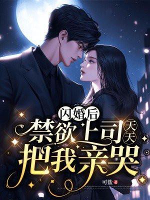 闪婚后禁欲上司天天把我亲哭 可盐