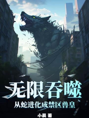 无限吞噬从蛇进化成禁区兽皇TXT