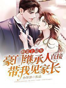 豪门继承人直接带我见家长