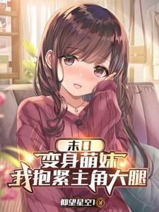 末日变身萌妹我抱紧主角大腿全文免费阅读