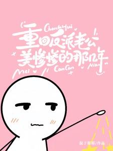 重回反派老公美惨惨的那几年全文免费阅读