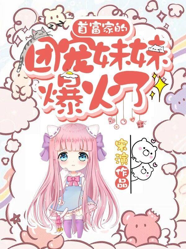 首富家的团宠妹妹爆火了免费阅读无弹窗