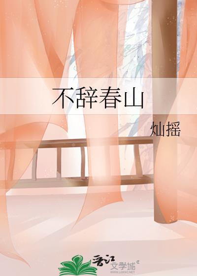 不辞春山by灿摇免费阅读晋江