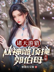 诸天游猎从神雕顶撞郭伯母开始作者是糖糖的荣耀