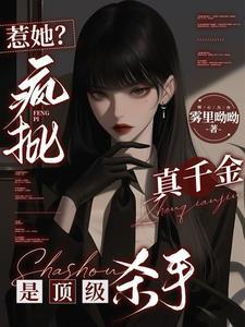惹她?疯批真千金是顶级杀手在那看