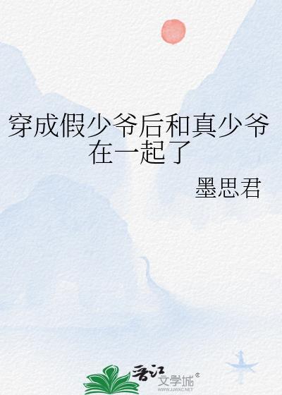 穿成假少爷后和真少爷在一起了墨思君免费