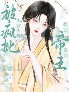 出宫当晚被疯批帝王强取豪夺免费观看