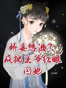 娇妾想逃?疯批王爷红眼囚她好大的瓜