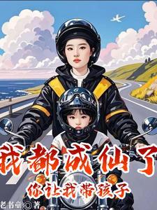 我都成仙了你让我带孩子短剧