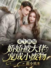 重生换嫁娇娇被大佬宠成小废物 甜小贝