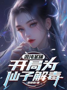 混沌圣体开局为仙子解毒短剧兰楚楚