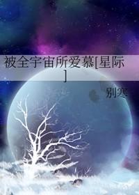 被全宇宙所爱慕[星际