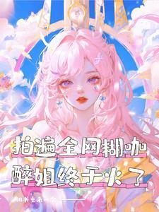 拍遍全网糊咖醉姐终于火了全文阅读