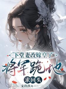 下堂妻改嫁皇子将军跪地求回头短剧免费观看