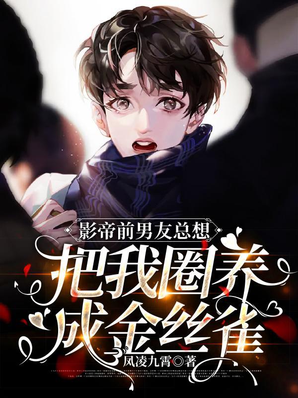 影帝前男友总想把我圈养成金丝雀TXT