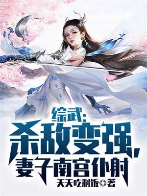 综武杀敌变强妻子南宫仆射 天天吃剩饭