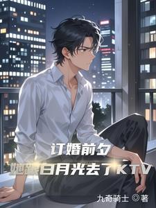 订婚前夕她跟白月光去了ktv在线阅读