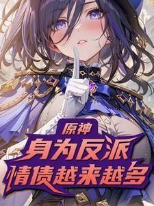 原神身为反派情债越来越多免费阅读
