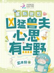 星际兽世凶猛兽夫心思有点野无广告