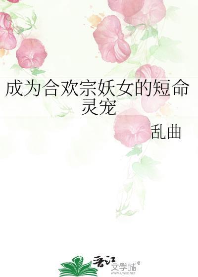 成为合欢宗妖女的短命灵宠 乱曲