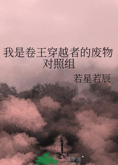 我是卷王穿越者的废物对照组第几章在一起