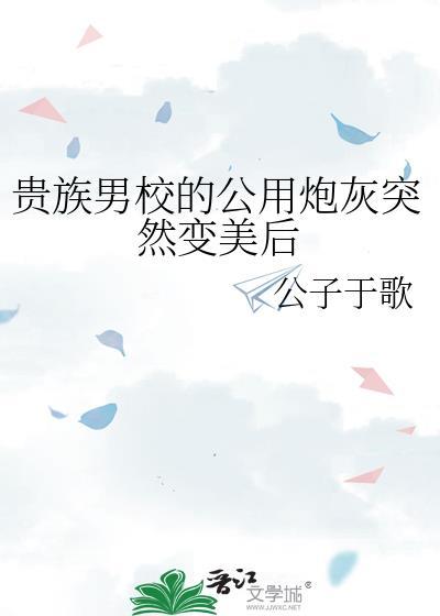 贵族男校的公用炮灰突然变美后 格格党
