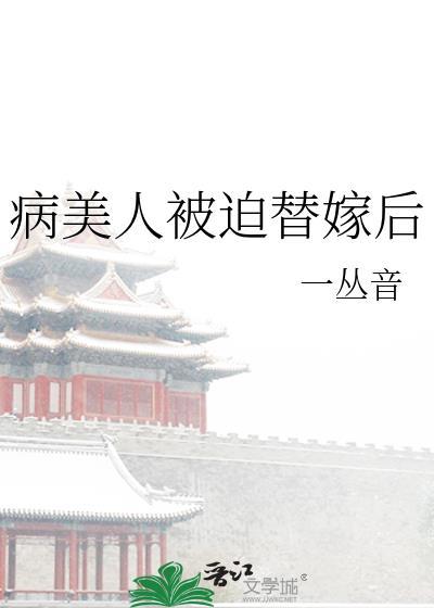 病美人被迫替嫁后by一丛音免费阅读