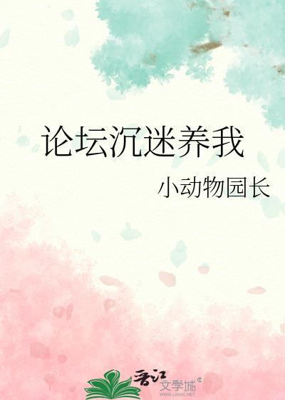 论坛沉迷养我作者小动物园长