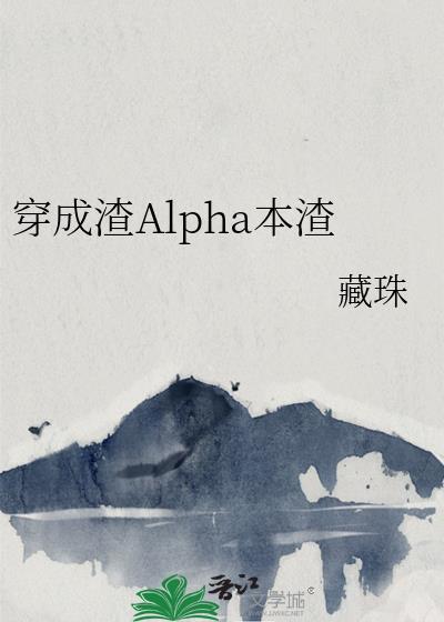 穿成渣alpha本渣免费阅读