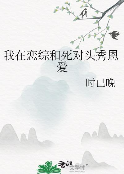 我在恋综和死对头秀恩爱by