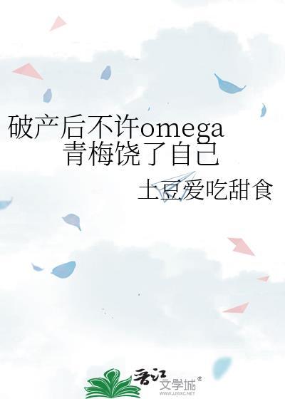 破产后不许omega青梅饶了自己gl
