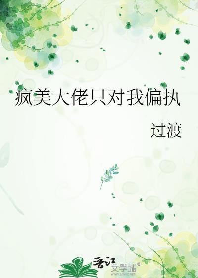 疯美大佬只对我偏执 过渡 笔趣阁