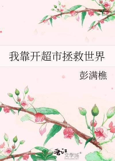 我靠开超市拯救世界 彭满樵