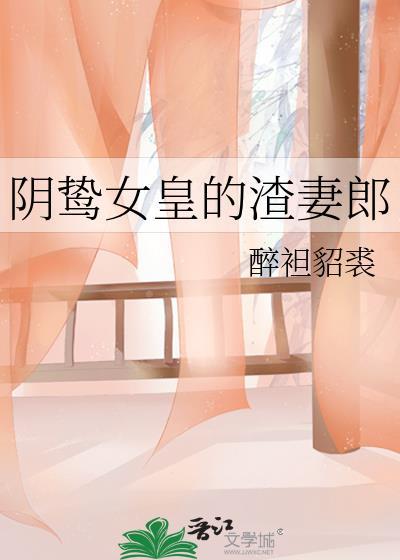 阴鸷女皇的渣妻郎晋江手机版