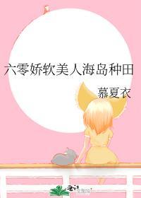 六零娇软美人海岛种田全文免费阅读